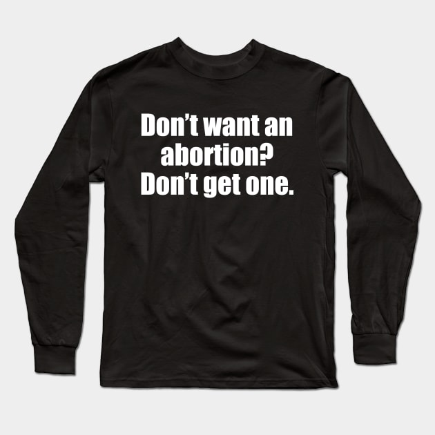 Don't Want An Abortion? Don't Get One Long Sleeve T-Shirt by epiclovedesigns